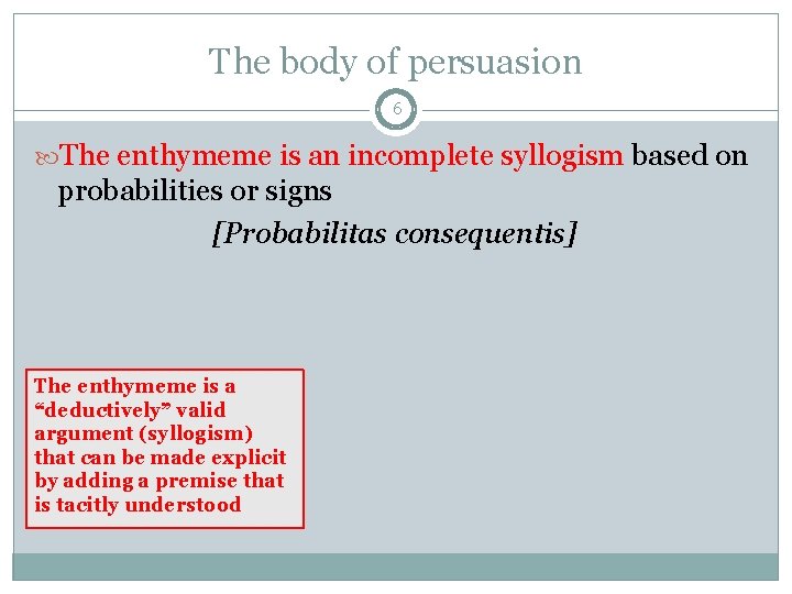 The body of persuasion 6 The enthymeme is an incomplete syllogism based on probabilities