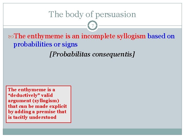 The body of persuasion 7 The enthymeme is an incomplete syllogism based on probabilities