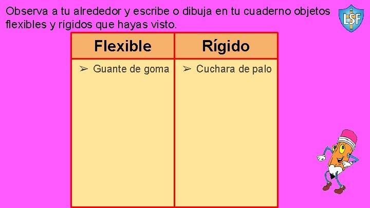 Observa a tu alrededor y escribe o dibuja en tu cuaderno objetos flexibles y