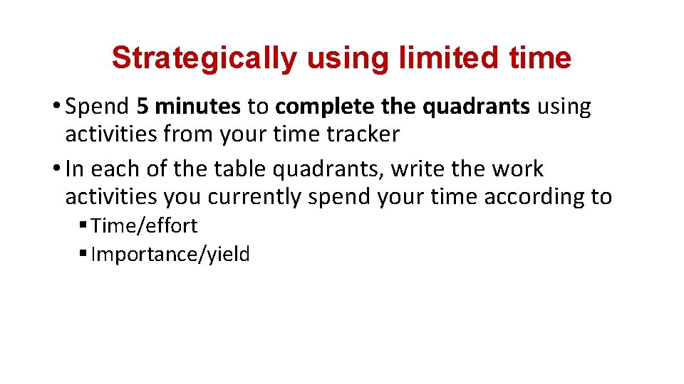 Strategically using limited time • Spend 5 minutes to complete the quadrants using activities