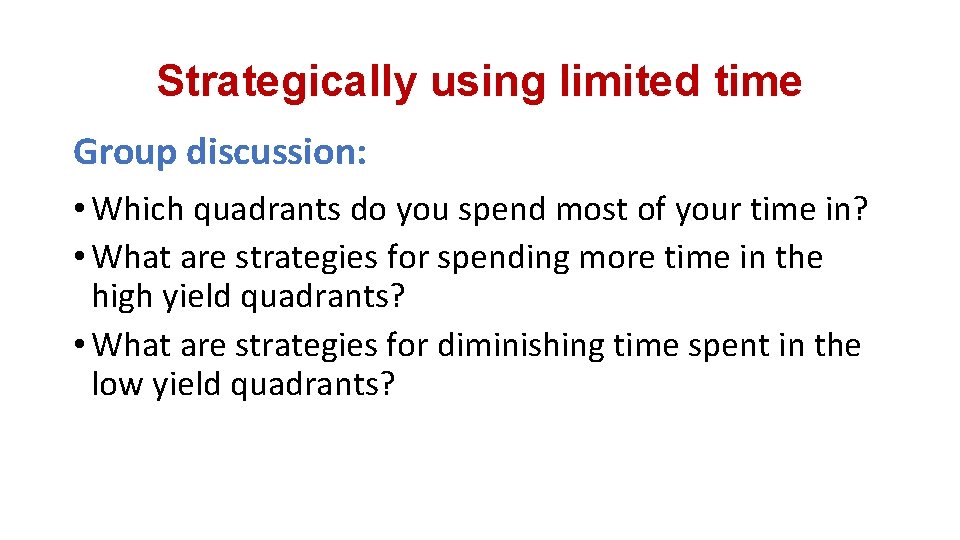Strategically using limited time Group discussion: • Which quadrants do you spend most of