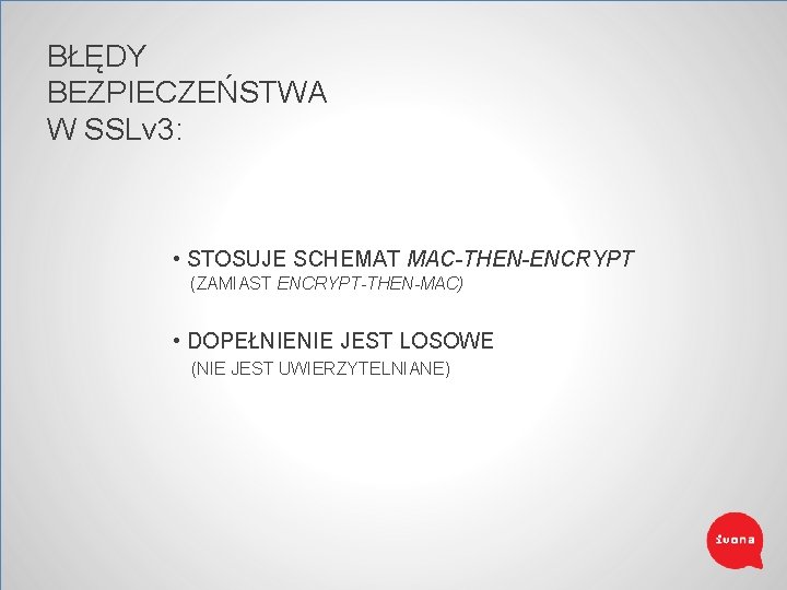 BŁĘDY BEZPIECZEŃSTWA W SSLv 3: • STOSUJE SCHEMAT MAC-THEN-ENCRYPT (ZAMIAST ENCRYPT-THEN-MAC) • DOPEŁNIENIE JEST