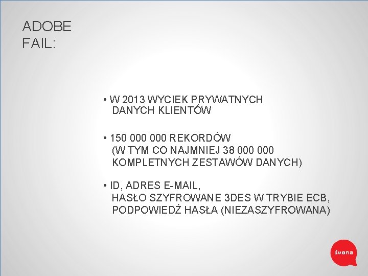 ADOBE FAIL: • W 2013 WYCIEK PRYWATNYCH DANYCH KLIENTÓW • 150 000 REKORDÓW (W