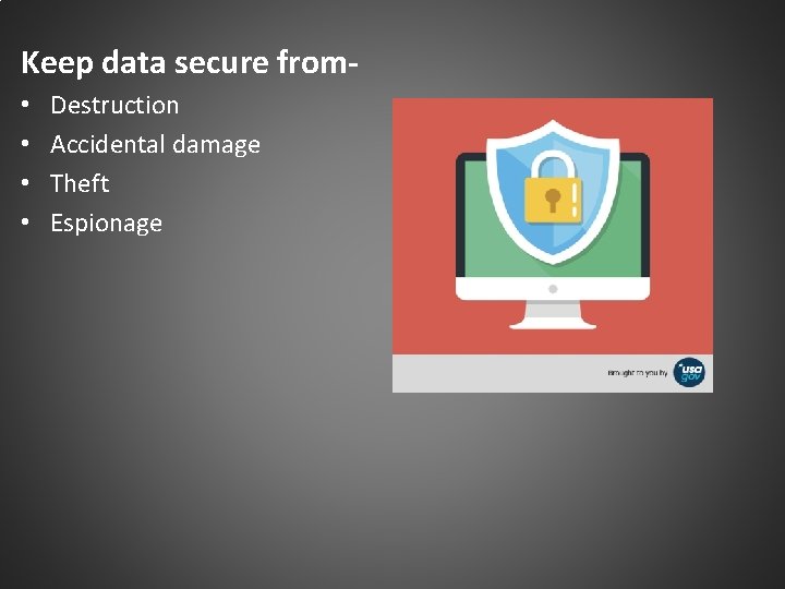 Keep data secure from • • Destruction Accidental damage Theft Espionage 