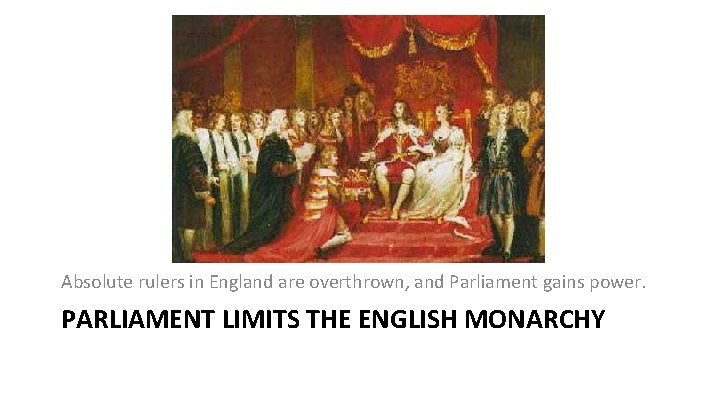 Absolute rulers in England are overthrown, and Parliament gains power. PARLIAMENT LIMITS THE ENGLISH