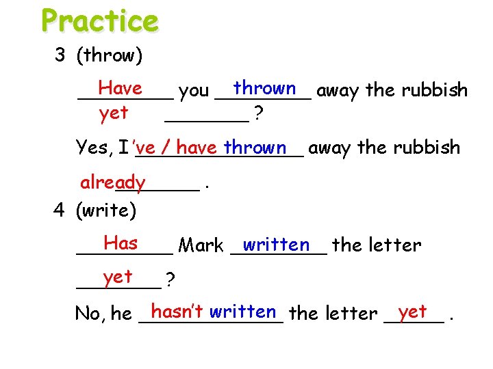 Practice 3 (throw) Have thrown away the rubbish ____ you ____ yet _______ ?