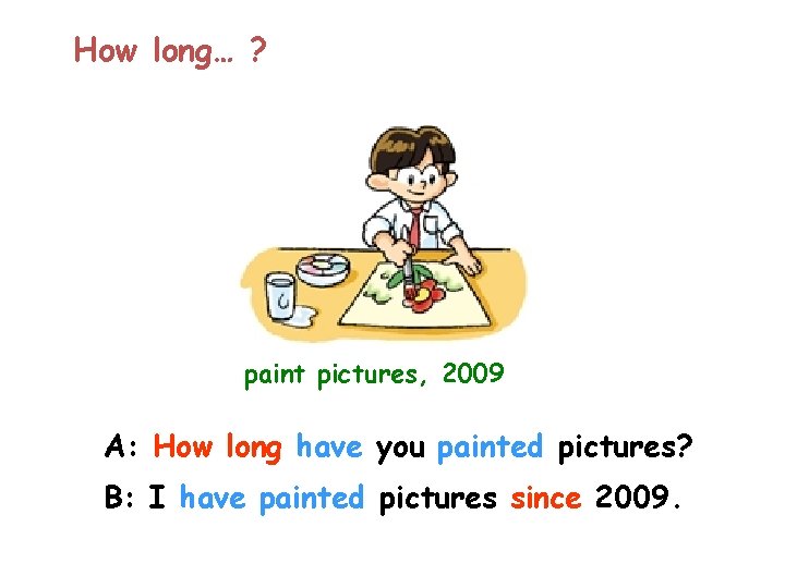 How long… ? paint pictures, 2009 A: How long have you painted pictures? B: