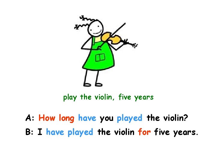 play the violin, five years A: How long have you played the violin? B: