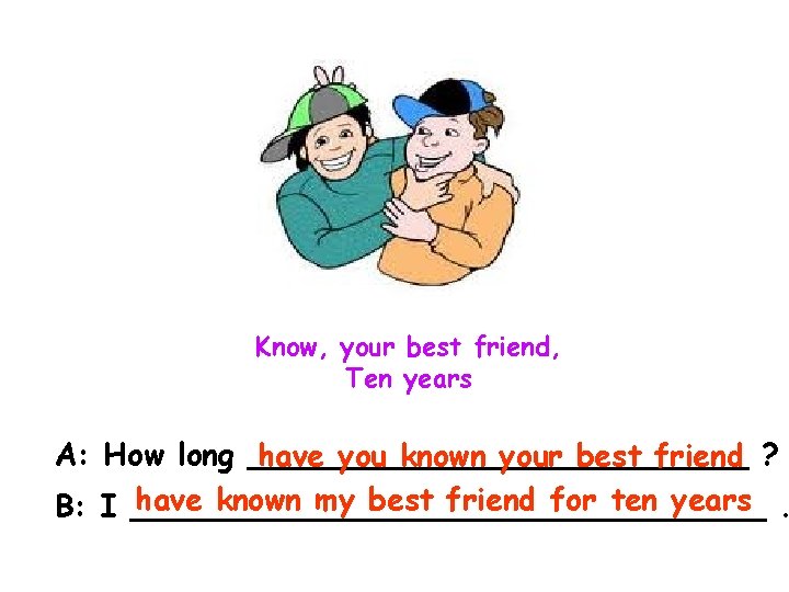 Know, your best friend, Ten years A: How long _____________ have you known your