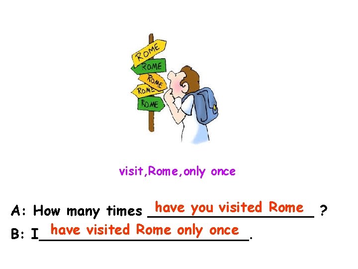 visit, Rome, only once have you visited Rome ? A: How many times __________
