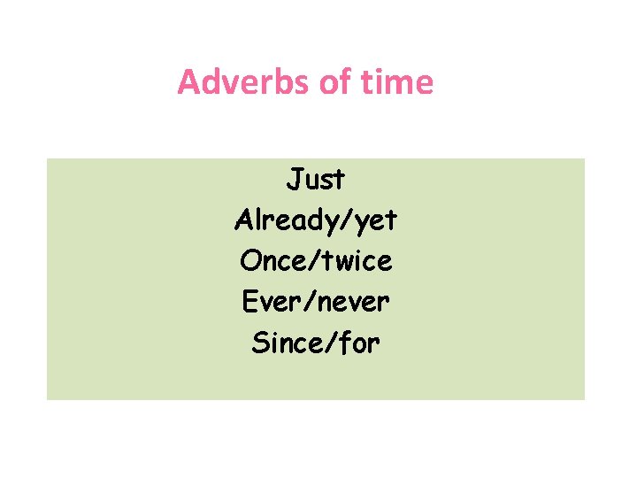 Adverbs of time Just Already/yet Once/twice Ever/never Since/for 