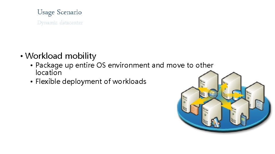 Usage Scenario Dynamic datacenter • Workload mobility • Package up entire OS environment and