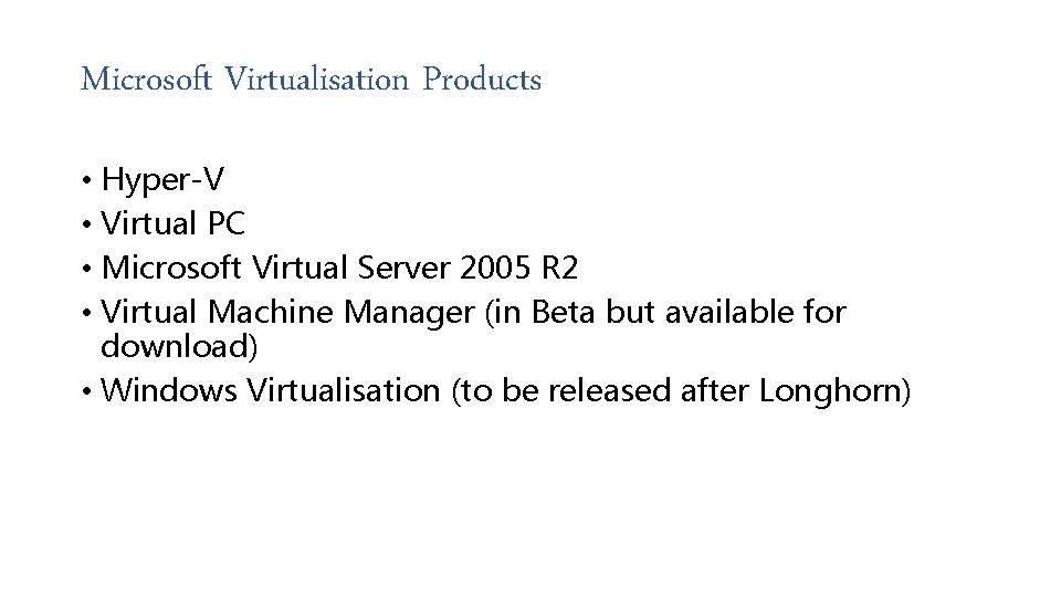 Microsoft Virtualisation Products • Hyper-V • Virtual PC • Microsoft Virtual Server 2005 R