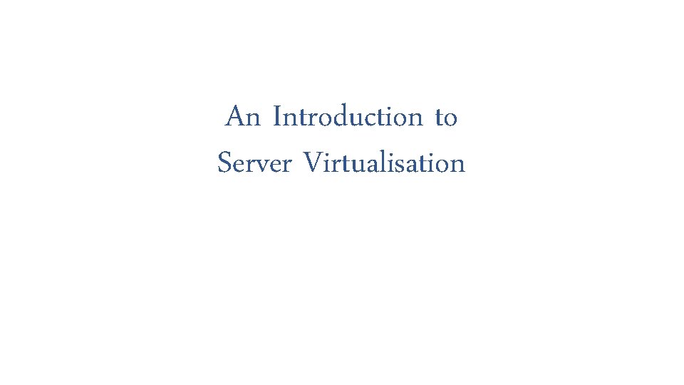 An Introduction to Server Virtualisation 