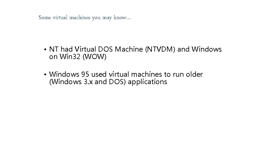 Some virtual machines you may know… • NT had Virtual DOS Machine (NTVDM) and