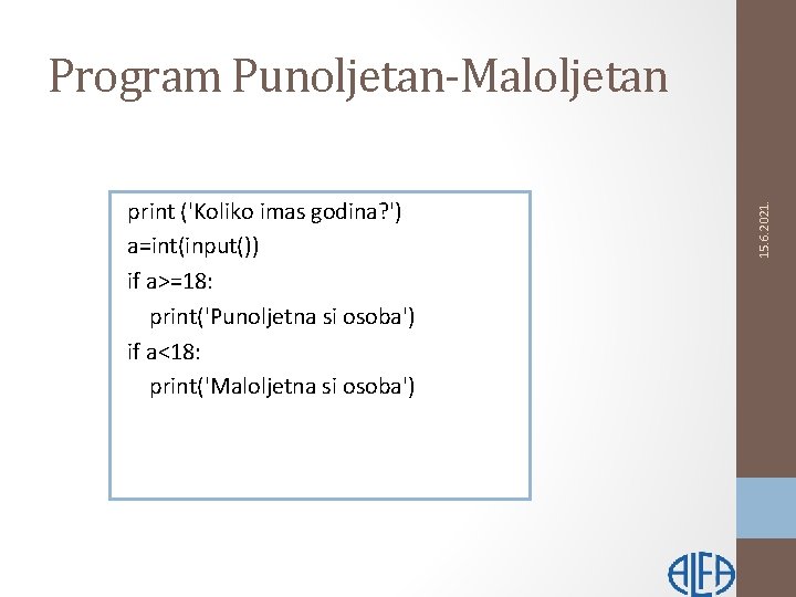 print ('Koliko imas godina? ') a=int(input()) if a>=18: print('Punoljetna si osoba') if a<18: print('Maloljetna