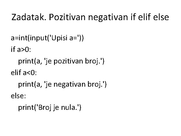 Zadatak. Pozitivan negativan if else a=int(input('Upisi a=')) if a>0: print(a, 'je pozitivan broj. ')