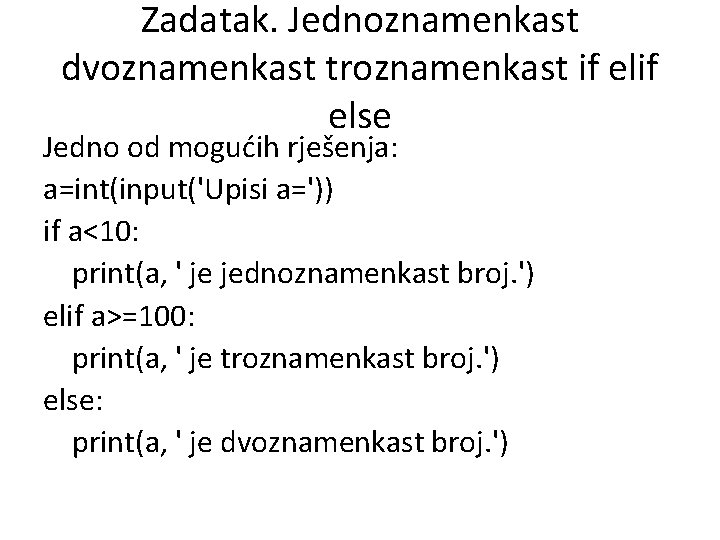 Zadatak. Jednoznamenkast dvoznamenkast troznamenkast if else Jedno od mogućih rješenja: a=int(input('Upisi a=')) if a<10: