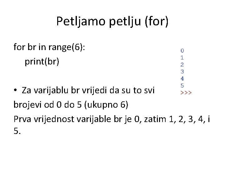 Petljamo petlju (for) for br in range(6): print(br) • Za varijablu br vrijedi da