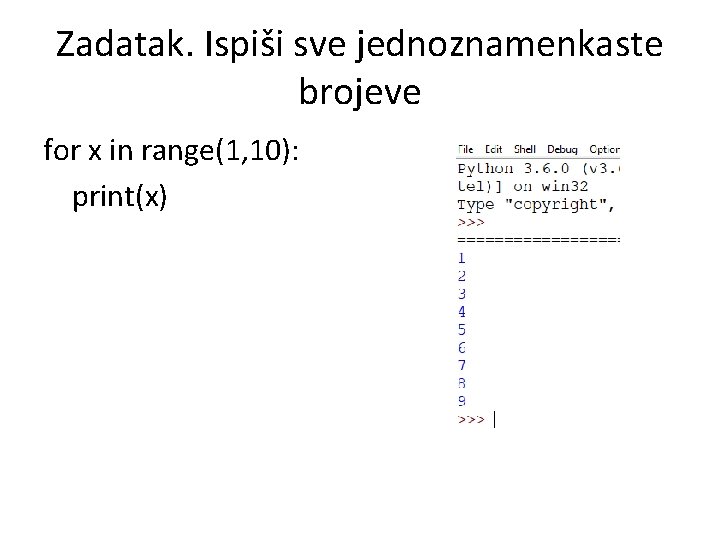 Zadatak. Ispiši sve jednoznamenkaste brojeve for x in range(1, 10): print(x) 
