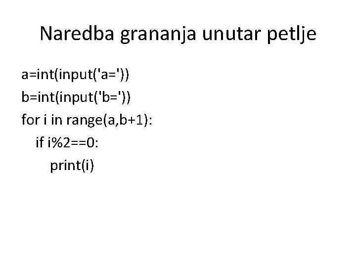 Naredba grananja unutar petlje a=int(input('a=')) b=int(input('b=')) for i in range(a, b+1): if i%2==0: print(i)