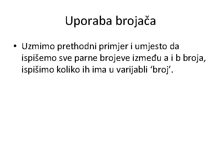 Uporaba brojača • Uzmimo prethodni primjer i umjesto da ispišemo sve parne brojeve između