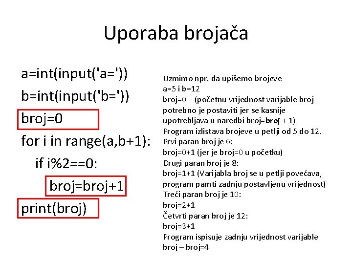 Uporaba brojača a=int(input('a=')) b=int(input('b=')) broj=0 for i in range(a, b+1): if i%2==0: broj=broj+1 print(broj)