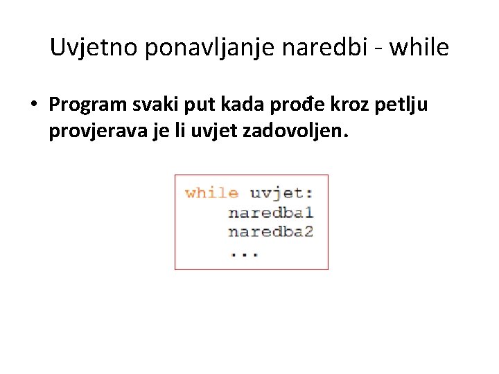 Uvjetno ponavljanje naredbi - while • Program svaki put kada prođe kroz petlju provjerava