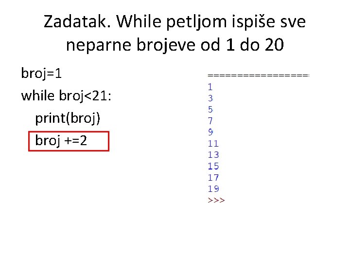 Zadatak. While petljom ispiše sve neparne brojeve od 1 do 20 broj=1 while broj<21: