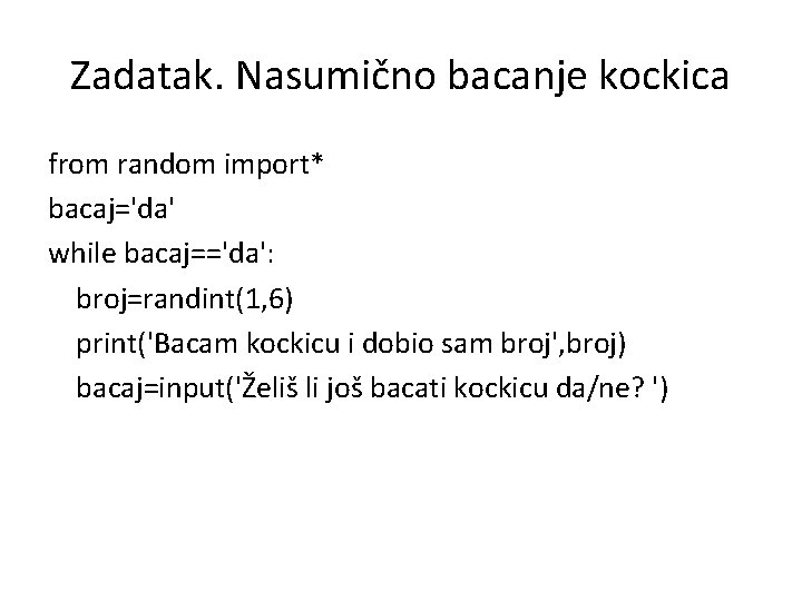 Zadatak. Nasumično bacanje kockica from random import* bacaj='da' while bacaj=='da': broj=randint(1, 6) print('Bacam kockicu