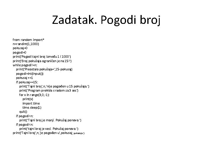 Zadatak. Pogodi broj from random import* n=randint(1, 1000) pokusaj=0 pogodi=0 print('Pogodi tajni broj između