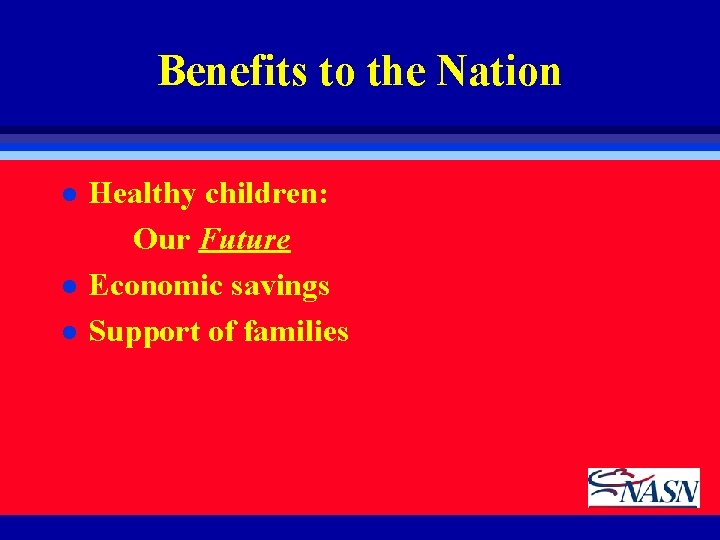 Benefits to the Nation l l l Healthy children: Our Future Economic savings Support