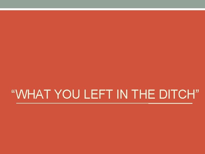 “WHAT YOU LEFT IN THE DITCH” 
