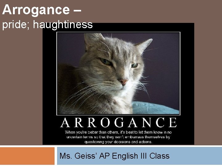 Arrogance – pride; haughtiness Ms. Geiss’ AP English III Class 