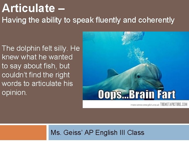 Articulate – Having the ability to speak fluently and coherently The dolphin felt silly.