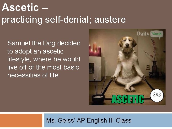 Ascetic – practicing self-denial; austere Samuel the Dog decided to adopt an ascetic lifestyle,