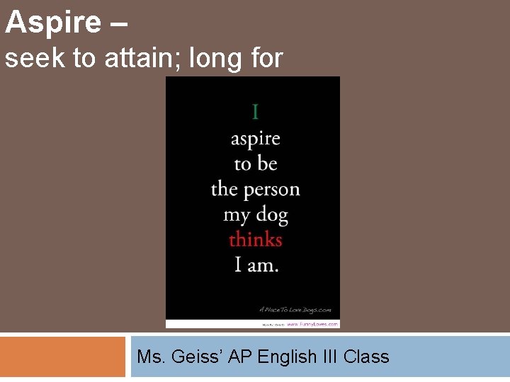 Aspire – seek to attain; long for Ms. Geiss’ AP English III Class 