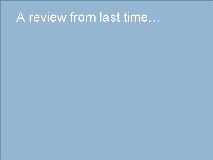A review from last time… 