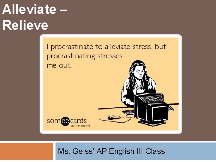Alleviate – Relieve Ms. Geiss’ AP English III Class 