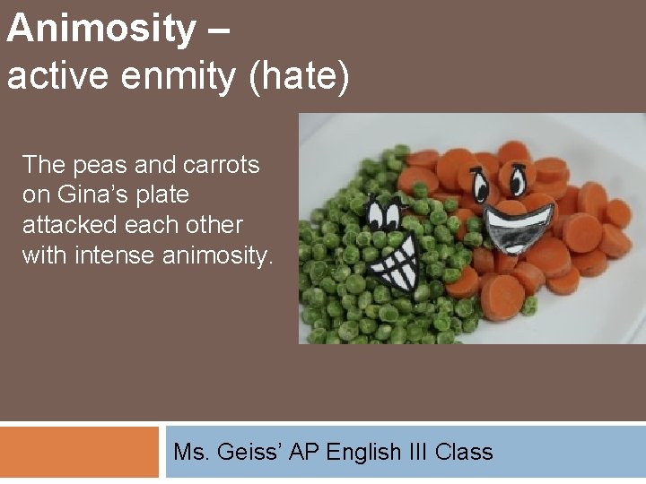 Animosity – active enmity (hate) The peas and carrots on Gina’s plate attacked each