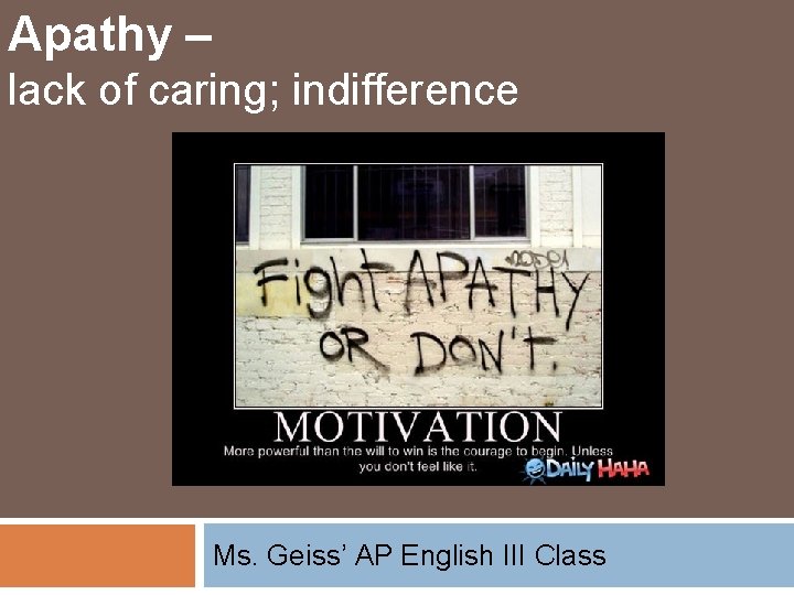 Apathy – lack of caring; indifference Ms. Geiss’ AP English III Class 