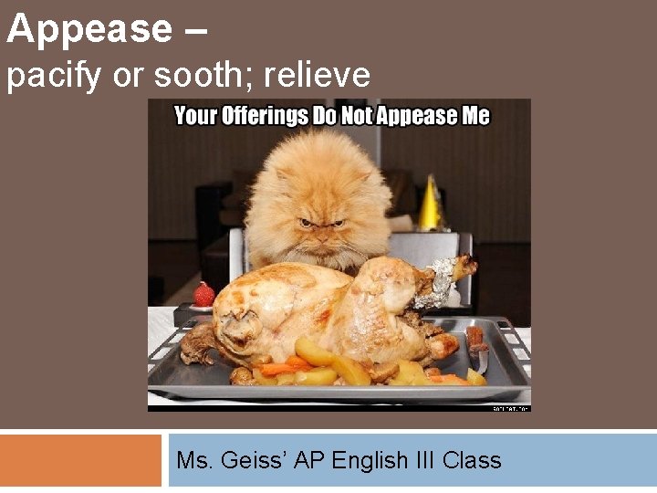 Appease – pacify or sooth; relieve Ms. Geiss’ AP English III Class 