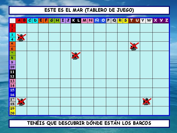 ESTE ES EL MAR (TABLERO DE JUEGO) TENÉIS QUE DESCUBRIR EN EL MAR DÓNDE