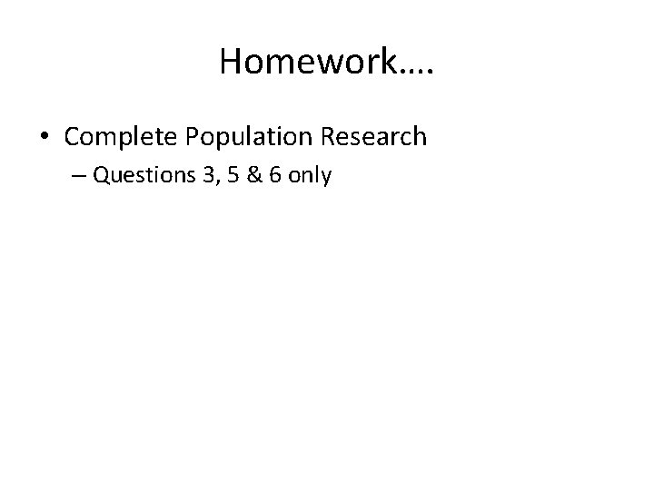 Homework…. • Complete Population Research – Questions 3, 5 & 6 only 