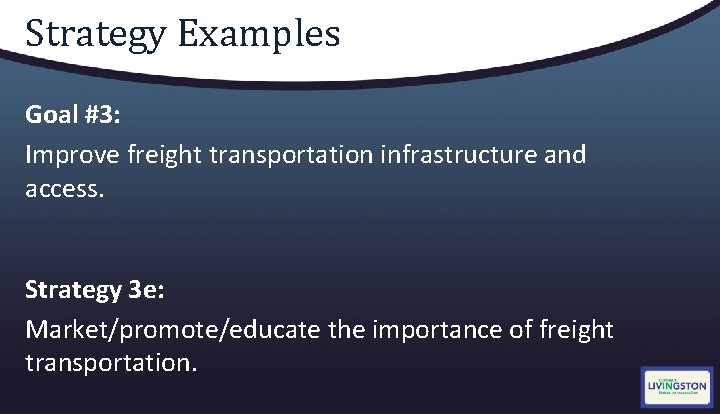 Strategy Examples Goal #3: Improve freight transportation infrastructure and access. Strategy 3 e: Market/promote/educate