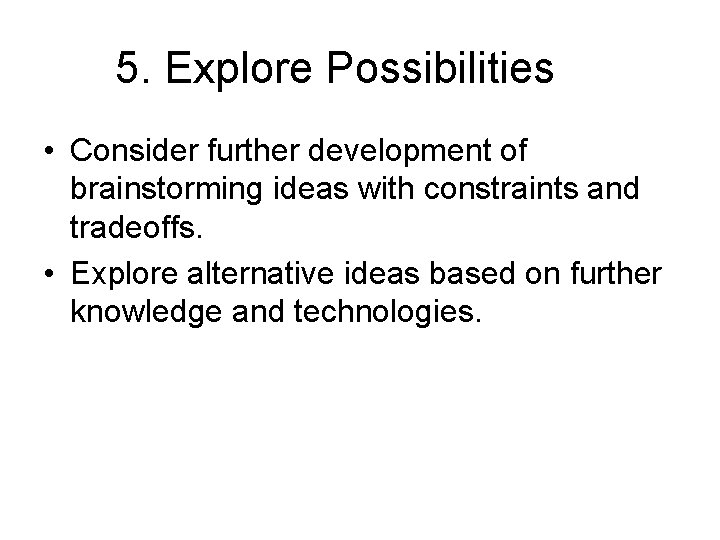 5. Explore Possibilities • Consider further development of brainstorming ideas with constraints and tradeoffs.