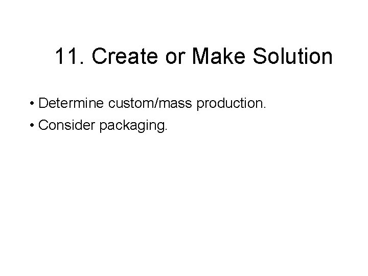 11. Create or Make Solution • Determine custom/mass production. • Consider packaging. 