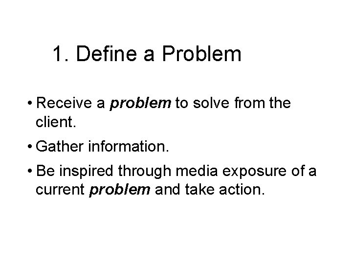 1. Define a Problem • Receive a problem to solve from the client. •