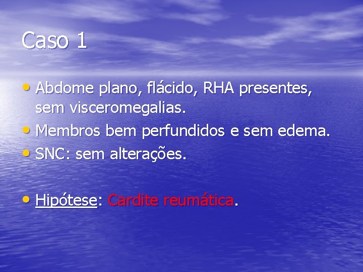 Caso 1 • Abdome plano, flácido, RHA presentes, sem visceromegalias. • Membros bem perfundidos