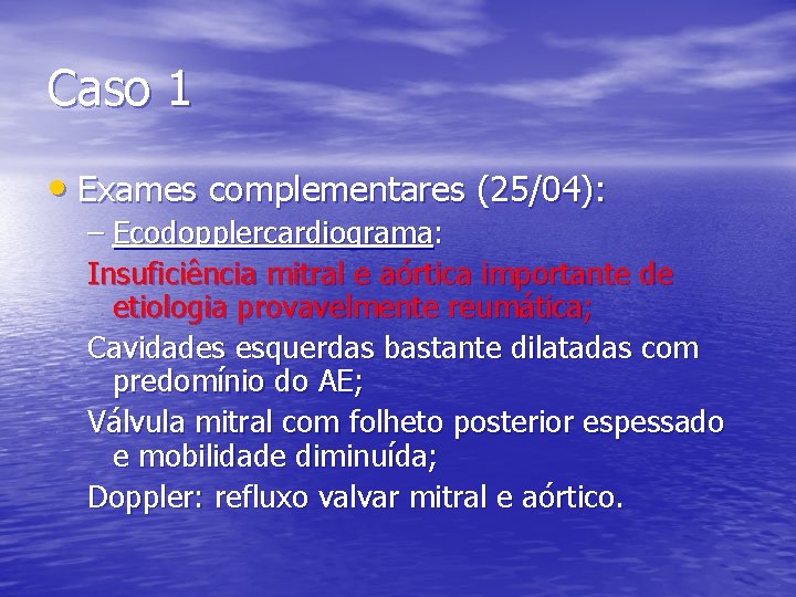 Caso 1 • Exames complementares (25/04): – Ecodopplercardiograma: Insuficiência mitral e aórtica importante de